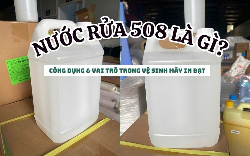 Nước Rửa 508 Là Gì? Công Dụng &amp; Vai Trò Trong Vệ Sinh Máy In Bạt
